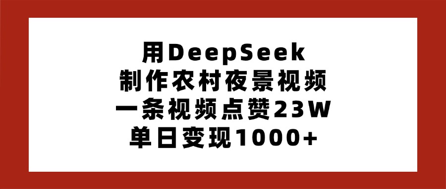 用DeepSeek制作农村夜景视频，一条视频点赞23W，单日变现1000+大成网创吧-网创项目资源站-副业项目-创业项目-搞钱项目大成网创吧