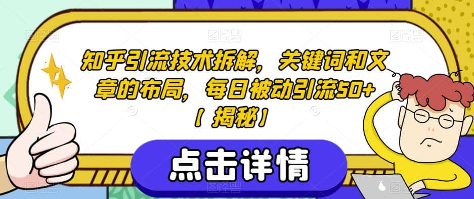 知乎引流技术拆解，关键词和文章的布局，每日被动引流50+【揭秘】大成网创吧-网创项目资源站-副业项目-创业项目-搞钱项目大成网创吧