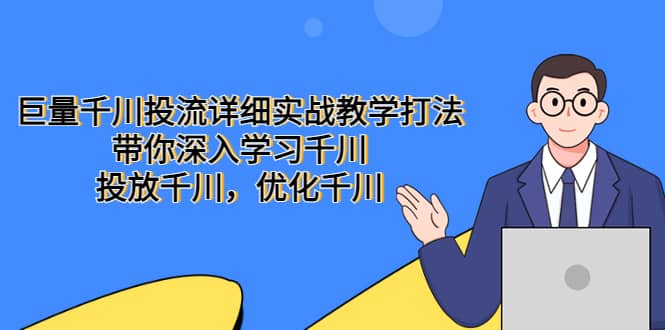 巨量千川投流详细实战教学打法：带你深入学习千川，投放千川，优化千川大成网创吧-网创项目资源站-副业项目-创业项目-搞钱项目大成网创吧