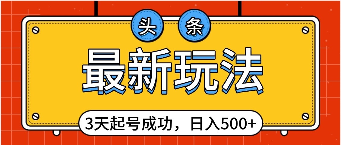 头条，最新玩法，3天起号成功，日入500+，小白轻松上手大成网创吧-网创项目资源站-副业项目-创业项目-搞钱项目大成网创吧