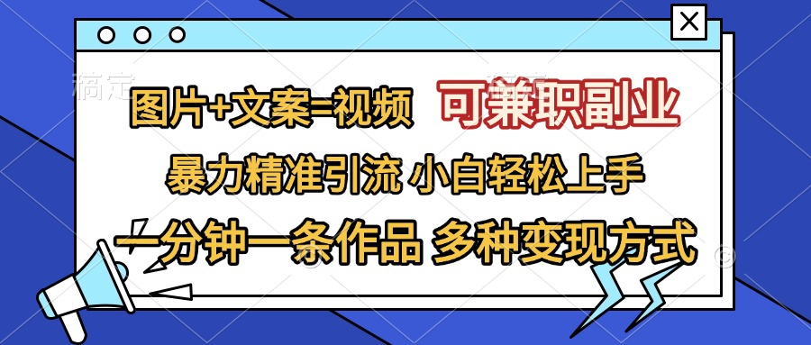 图片+文案=视频，可兼职副业，精准暴力引流，一分钟一条作品，小白轻松上手，多种变现方式大成网创吧-网创项目资源站-副业项目-创业项目-搞钱项目大成网创吧