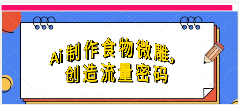 Ai制作食物微雕，创造流量密码，实现日入几张大成网创吧-网创项目资源站-副业项目-创业项目-搞钱项目大成网创吧