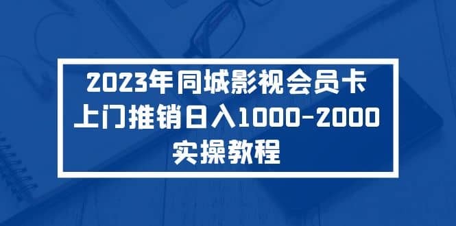 2023年同城影视会员卡上门推销实操教程大成网创吧-网创项目资源站-副业项目-创业项目-搞钱项目大成网创吧