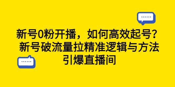 新号0粉开播，如何高效起号？新号破流量拉精准逻辑与方法，引爆直播间大成网创吧-网创项目资源站-副业项目-创业项目-搞钱项目大成网创吧