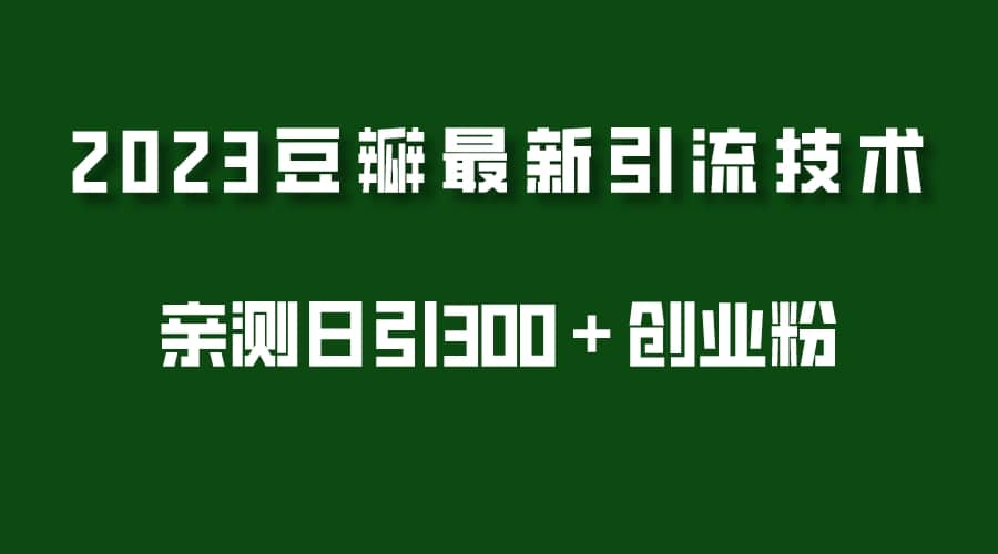 2023豆瓣引流最新玩法，实测日引流创业粉300＋（7节视频课）大成网创吧-网创项目资源站-副业项目-创业项目-搞钱项目大成网创吧