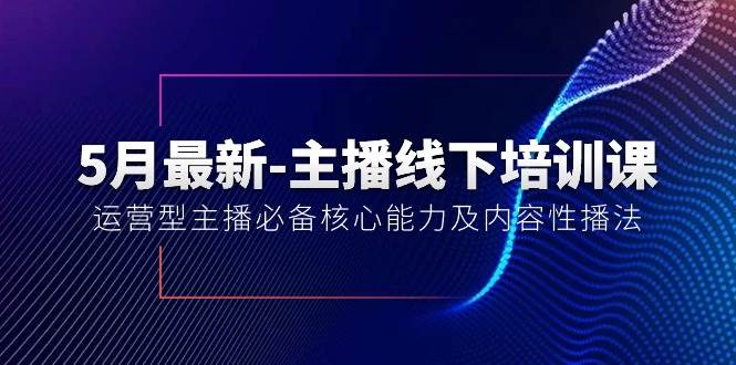 5月最新-主播线下培训课【40期】：运营型主播必备核心能力及内容性播法大成网创吧-网创项目资源站-副业项目-创业项目-搞钱项目大成网创吧