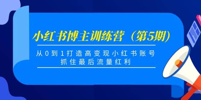 小红书博主训练营（第5期)，从0到1打造高变现小红书账号，抓住最后流量红利大成网创吧-网创项目资源站-副业项目-创业项目-搞钱项目大成网创吧