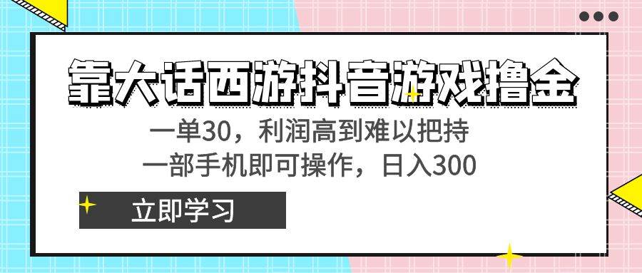 靠大话西游抖音游戏撸金，一单30，利润高到难以把持，一部手机即可操作大成网创吧-网创项目资源站-副业项目-创业项目-搞钱项目大成网创吧