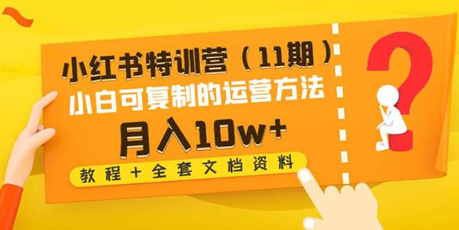 小红书特训营（11期）小白可复制的运营方法（教程+全套文档资料)大成网创吧-网创项目资源站-副业项目-创业项目-搞钱项目大成网创吧