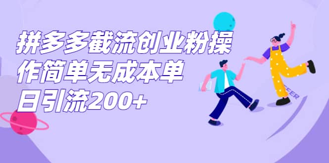 拼多多截流创业粉操作简单无成本单日引流200+大成网创吧-网创项目资源站-副业项目-创业项目-搞钱项目大成网创吧