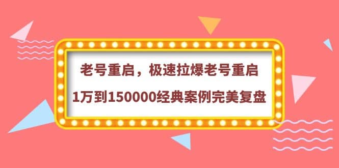 老号重启，极速拉爆老号重启1万到150000经典案例完美复盘大成网创吧-网创项目资源站-副业项目-创业项目-搞钱项目大成网创吧