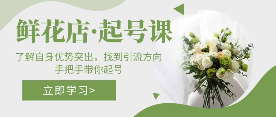 鲜花店·起号课：了解自身优势突出，找到引流方向，手把手带你起号大成网创吧-网创项目资源站-副业项目-创业项目-搞钱项目大成网创吧