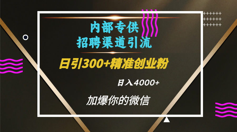 内部招聘引流技术，很实用的引流方法，流量巨大小白轻松上手日引300+精准创业粉，单日可变现4000+大成网创吧-网创项目资源站-副业项目-创业项目-搞钱项目大成网创吧