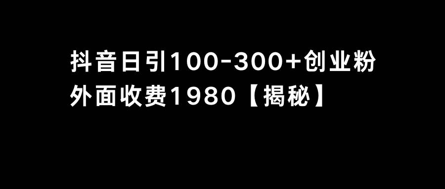 抖音引流创业粉单日100-300创业粉大成网创吧-网创项目资源站-副业项目-创业项目-搞钱项目大成网创吧
