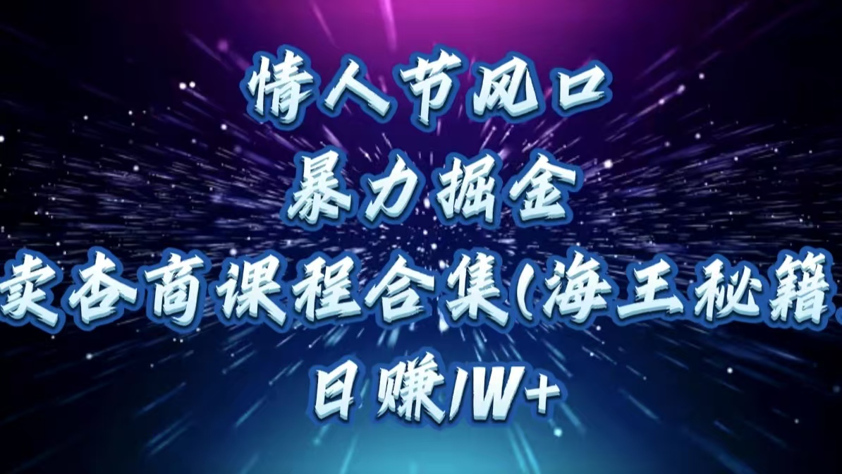 情人节风口，暴力掘金！卖杏商课程合集(海王秘籍)，日赚1W+大成网创吧-网创项目资源站-副业项目-创业项目-搞钱项目大成网创吧