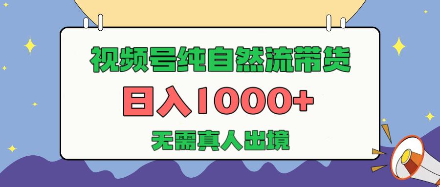视频号纯自然流带货，日入1000+，无需真人出境，新手小白也可操作大成网创吧-网创项目资源站-副业项目-创业项目-搞钱项目大成网创吧