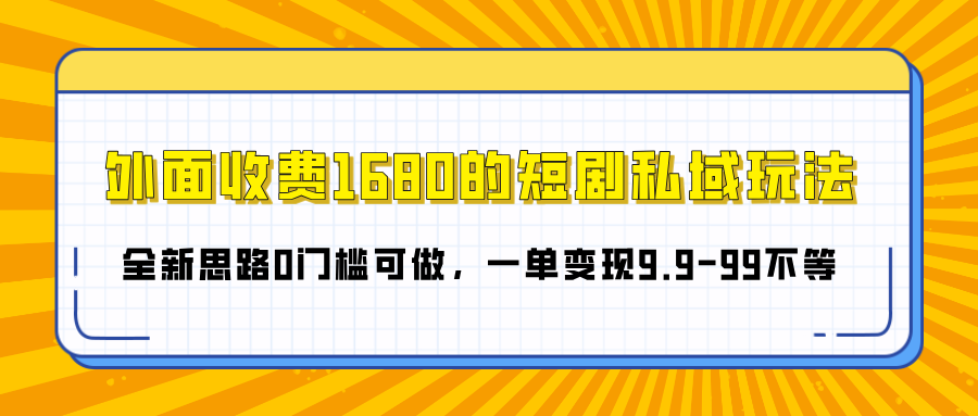 外面收费1680的短剧私域玩法，全新思路0门槛可做，一单变现9.9-99不等大成网创吧-网创项目资源站-副业项目-创业项目-搞钱项目大成网创吧