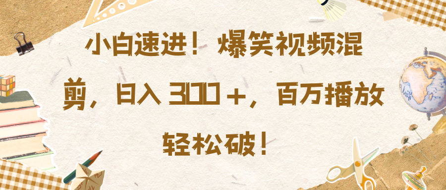 小白速进！爆笑视频混剪，日入 300 +，百万播放轻松破！大成网创吧-网创项目资源站-副业项目-创业项目-搞钱项目大成网创吧