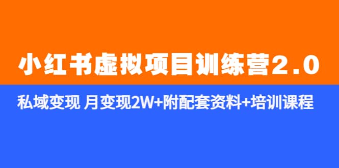 《小红书虚拟项目训练营2.0-更新》私域变现 月变现2W+附配套资料+培训课程大成网创吧-网创项目资源站-副业项目-创业项目-搞钱项目大成网创吧