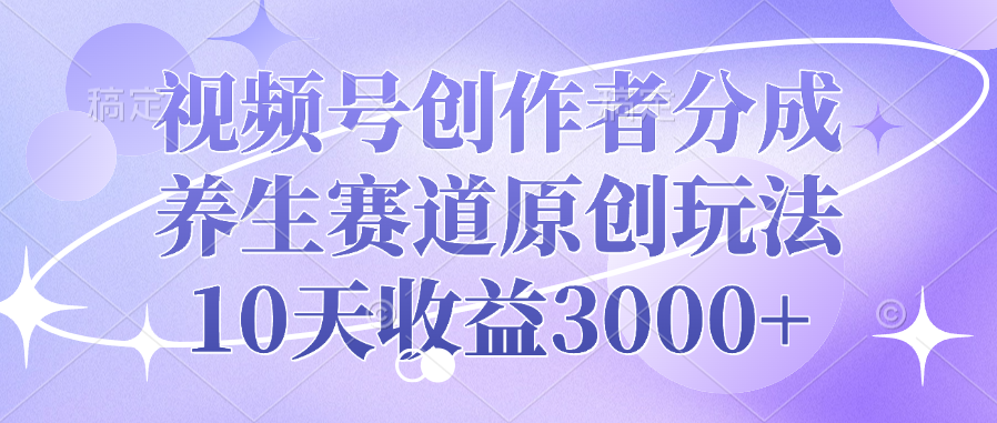 视频号创作者分成,养生赛道原创玩法,10天收益3000+大成网创吧-网创项目资源站-副业项目-创业项目-搞钱项目大成网创吧