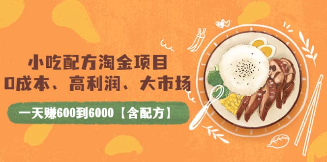 小吃配方淘金项目：0成本、高利润、大市场，一天赚600到6000【含配方】大成网创吧-网创项目资源站-副业项目-创业项目-搞钱项目大成网创吧