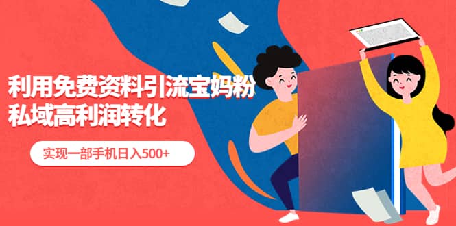 利用免费资料引流宝妈粉，私域高利润转化大成网创吧-网创项目资源站-副业项目-创业项目-搞钱项目大成网创吧