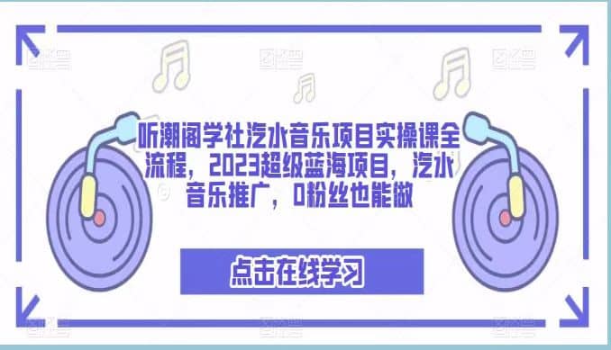 听潮阁学社汽水音乐项目实操课全流程，2023超级蓝海项目，汽水音乐推广，0粉丝也能做大成网创吧-网创项目资源站-副业项目-创业项目-搞钱项目大成网创吧