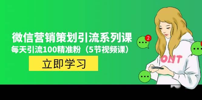 价值百万的微信营销策划引流系列课（5节视频课）大成网创吧-网创项目资源站-副业项目-创业项目-搞钱项目大成网创吧
