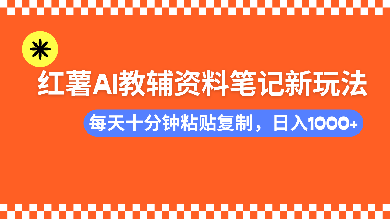 小红书AI教辅资料笔记新玩法，0门槛，可批量可复制，一天十分钟发笔记轻松日入1000+大成网创吧-网创项目资源站-副业项目-创业项目-搞钱项目大成网创吧