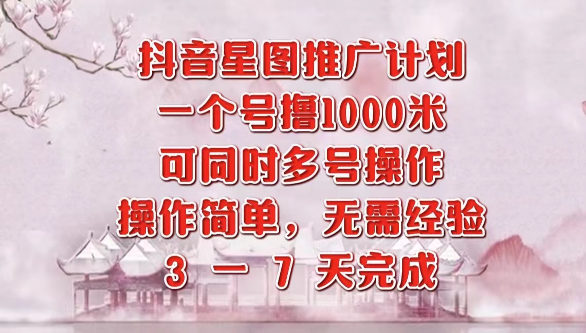 抖音星图推广项目，3-7天就能完成，每单1000元，可多号一起做大成网创吧-网创项目资源站-副业项目-创业项目-搞钱项目大成网创吧