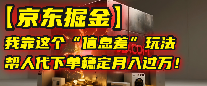 【京东掘金】我靠这个“信息差”玩法,帮人代下单,稳定月入过万!大成网创吧-网创项目资源站-副业项目-创业项目-搞钱项目大成网创吧