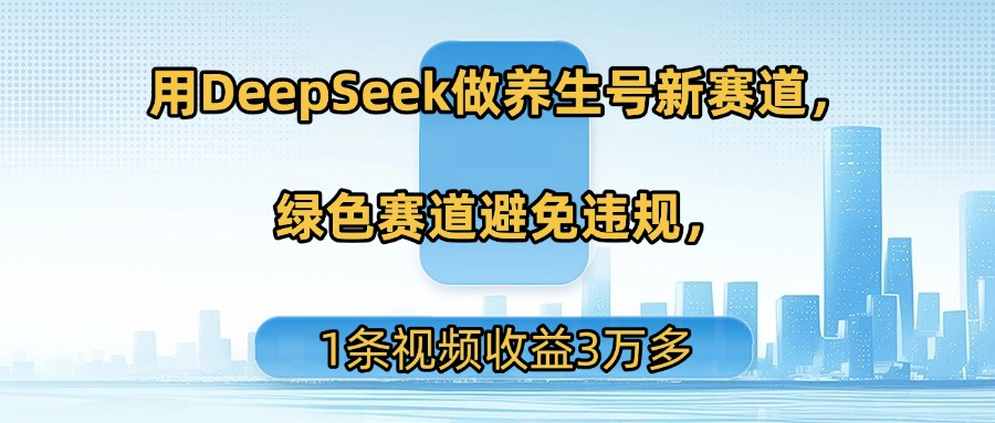 用DeepSeek做养生号新赛道，绿色赛道避免违规，1条视频收益3万多大成网创吧-网创项目资源站-副业项目-创业项目-搞钱项目大成网创吧