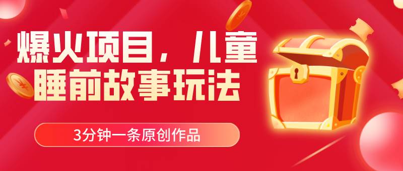 爆火项目，儿童睡筋故事玩法，3分钟一条原创作品大成网创吧-网创项目资源站-副业项目-创业项目-搞钱项目大成网创吧