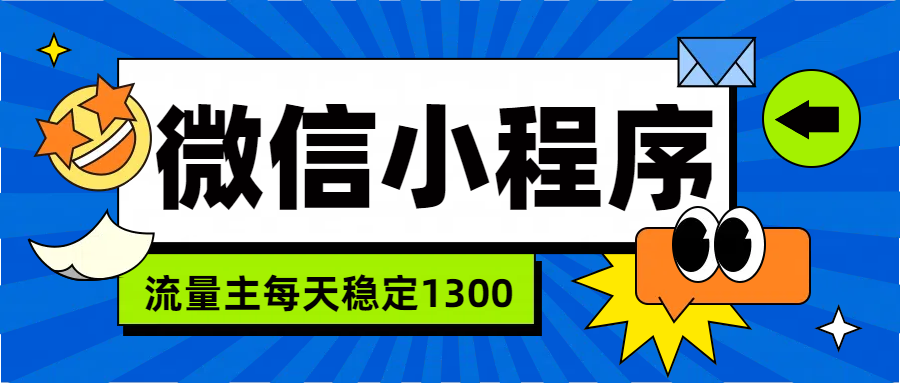 微信小程序流量主，每天都是1300大成网创吧-网创项目资源站-副业项目-创业项目-搞钱项目大成网创吧