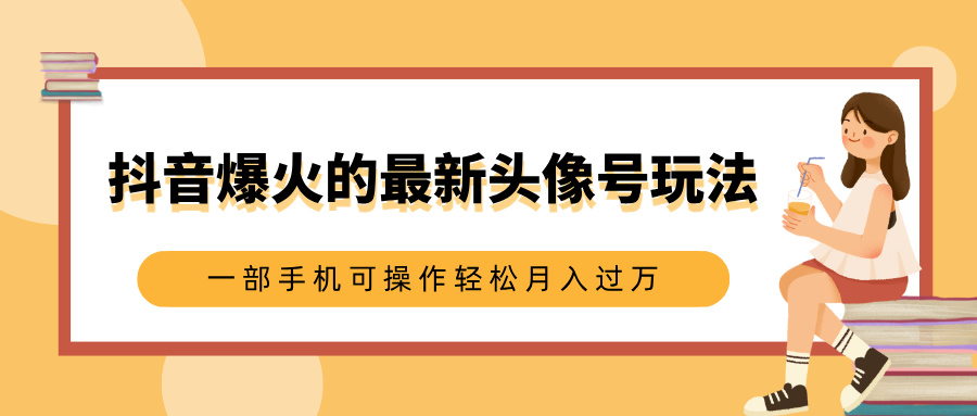 抖音爆火的最新头像号玩法,适合0基础小白,一部手机可操作轻松月入过万大成网创吧-网创项目资源站-副业项目-创业项目-搞钱项目大成网创吧