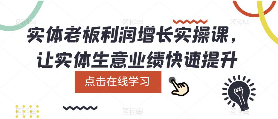 实体老板利润-增长实战课，让实体生意业绩快速提升大成网创吧-网创项目资源站-副业项目-创业项目-搞钱项目大成网创吧