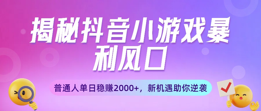 揭秘抖音小游戏暴利风口：普通人单日稳赚2000+，新机遇助你逆袭大成网创吧-网创项目资源站-副业项目-创业项目-搞钱项目大成网创吧