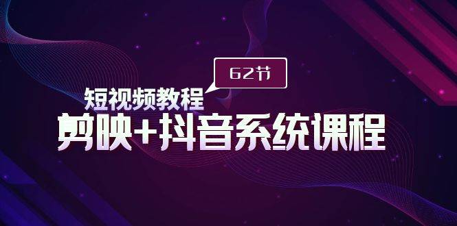 短视频教程之剪映+抖音系统课程，剪映全系统教学（62节课）大成网创吧-网创项目资源站-副业项目-创业项目-搞钱项目大成网创吧
