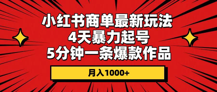 小红书商单最新玩法 4天暴力起号 5分钟一条爆款作品 月入1000+大成网创吧-网创项目资源站-副业项目-创业项目-搞钱项目大成网创吧