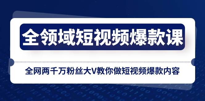 全领域 短视频爆款课，全网两千万粉丝大V教你做短视频爆款内容大成网创吧-网创项目资源站-副业项目-创业项目-搞钱项目大成网创吧