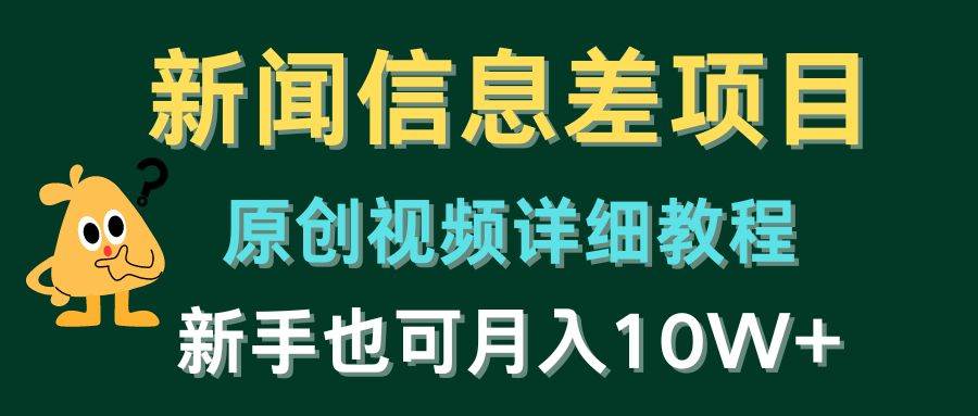 新闻信息差项目，原创视频详细教程，新手也可月入10W+大成网创吧-网创项目资源站-副业项目-创业项目-搞钱项目大成网创吧