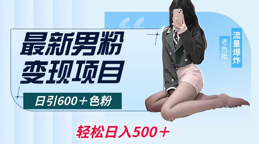 最新男粉变现项目，日引600＋色粉，全平台通用，轻松日入500＋大成网创吧-网创项目资源站-副业项目-创业项目-搞钱项目大成网创吧