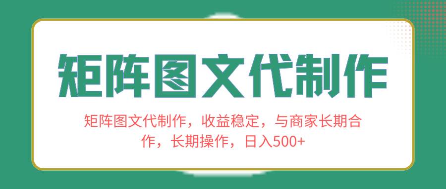 矩阵图文代制作，收益稳定，与商家长期合作，长期操作，日入500+大成网创吧-网创项目资源站-副业项目-创业项目-搞钱项目大成网创吧