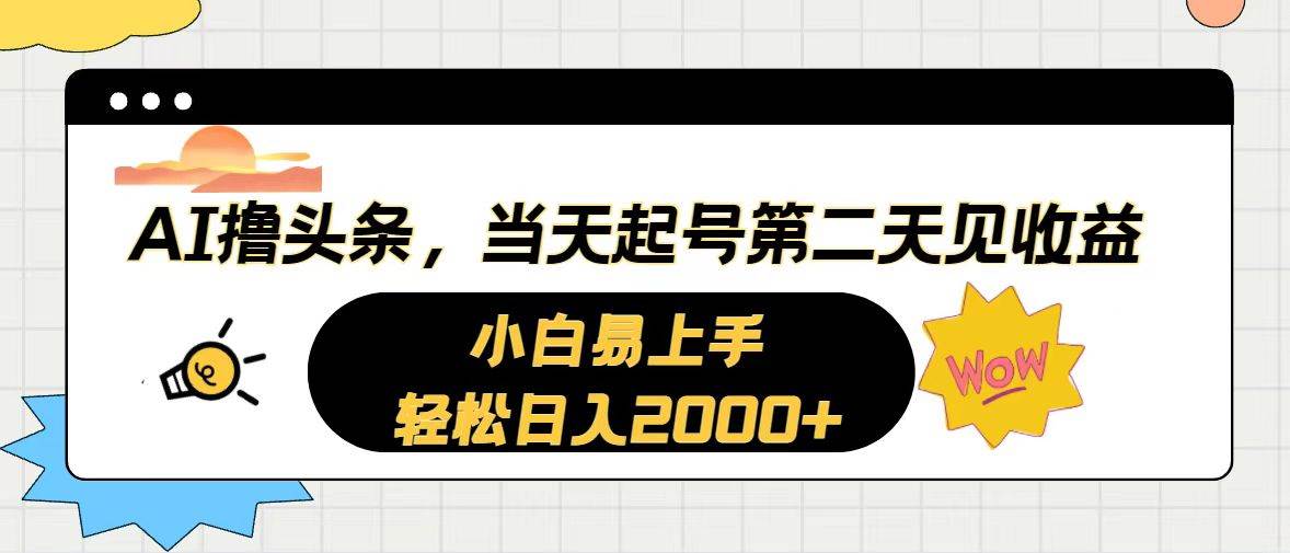 AI撸头条，当天起号，第二天见收益。轻松日入2000+大成网创吧-网创项目资源站-副业项目-创业项目-搞钱项目大成网创吧