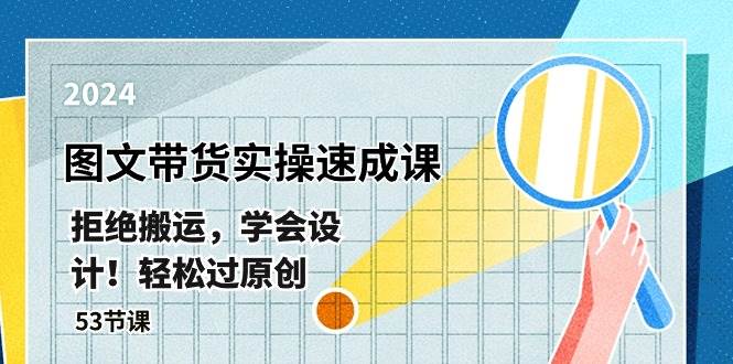 最新图文带货实操速成课，拒绝搬运，学会设计！轻松过原创  (53节课)大成网创吧-网创项目资源站-副业项目-创业项目-搞钱项目大成网创吧