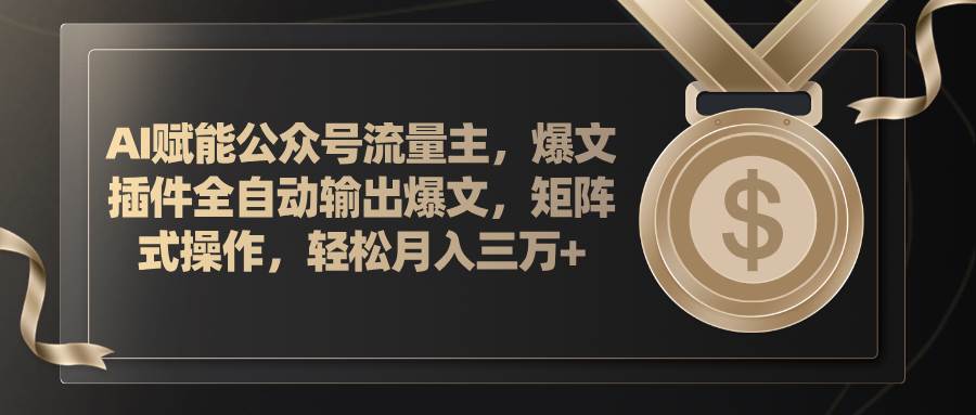 AI赋能公众号流量主，插件输出爆文，矩阵式操作，轻松月入三万+大成网创吧-网创项目资源站-副业项目-创业项目-搞钱项目大成网创吧