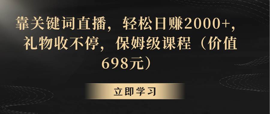 靠关键词直播，轻松日赚2000+，礼物收不停大成网创吧-网创项目资源站-副业项目-创业项目-搞钱项目大成网创吧