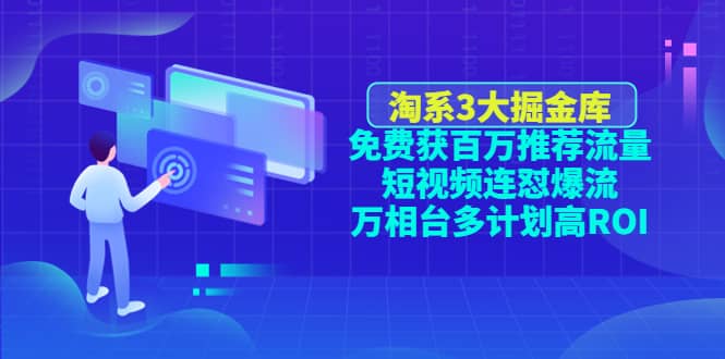 淘系3大掘金库：免费获百万推荐流量+短视频连怼爆流+万相台多计划高ROI大成网创吧-网创项目资源站-副业项目-创业项目-搞钱项目大成网创吧