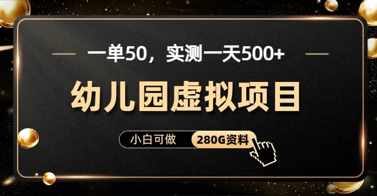 一单卖50，实测一天500-适合小白的幼儿园虚拟项目（附带最全资料280G）大成网创吧-网创项目资源站-副业项目-创业项目-搞钱项目大成网创吧