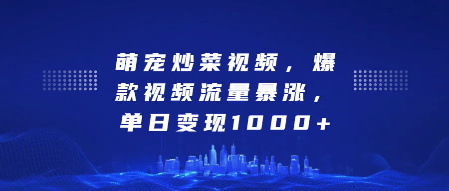 萌宠炒菜视频，爆款视频流量暴涨，单日变现1000+大成网创吧-网创项目资源站-副业项目-创业项目-搞钱项目大成网创吧